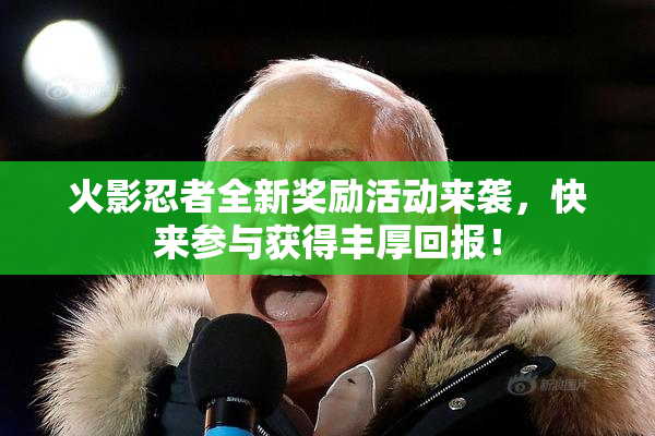 火影忍者全新奖励活动来袭，快来参与获得丰厚回报！