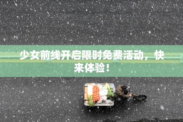少女前线开启限时免费活动，快来体验！