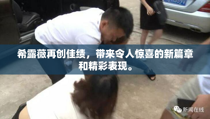 希露薇再创佳绩，带来令人惊喜的新篇章和精彩表现。