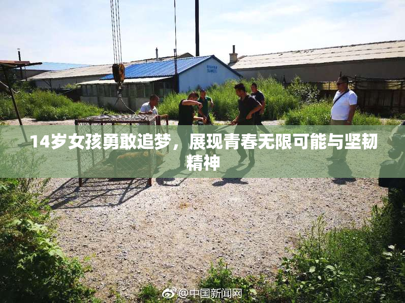 14岁女孩勇敢追梦，展现青春无限可能与坚韧精神