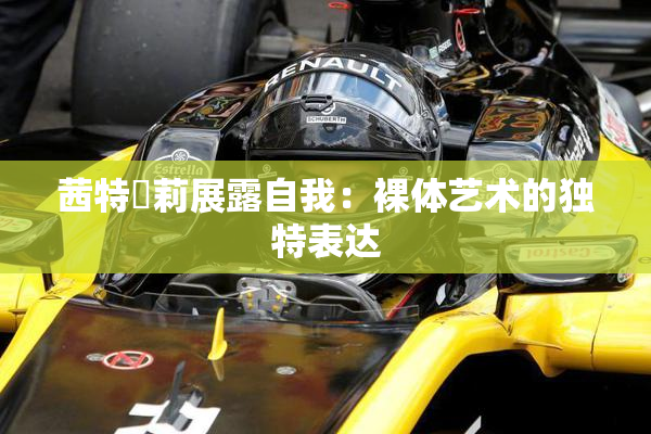 茜特菈莉展露自我：裸体艺术的独特表达