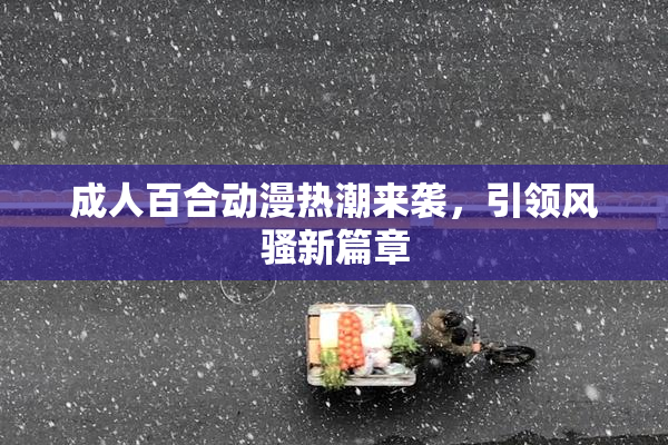 成人百合动漫热潮来袭，引领风骚新篇章