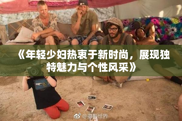 《年轻少妇热衷于新时尚，展现独特魅力与个性风采》