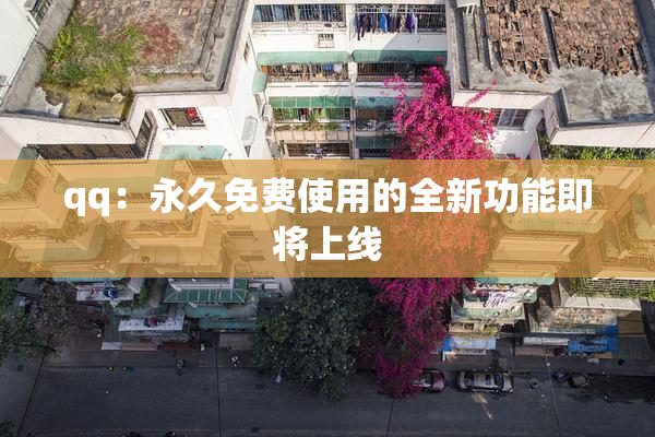 qq：永久免费使用的全新功能即将上线