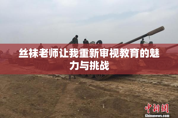 丝袜老师让我重新审视教育的魅力与挑战