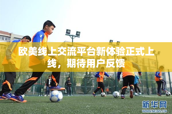 欧美线上交流平台新体验正式上线，期待用户反馈