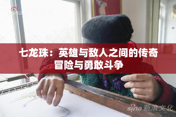 七龙珠：英雄与敌人之间的传奇冒险与勇敢斗争