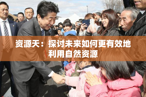 资源天：探讨未来如何更有效地利用自然资源