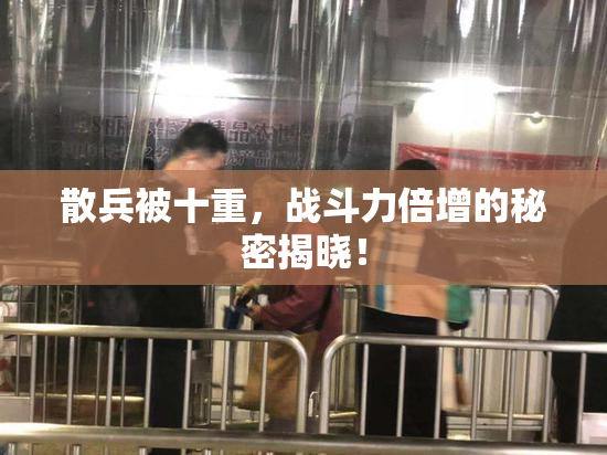 散兵被十重，战斗力倍增的秘密揭晓！