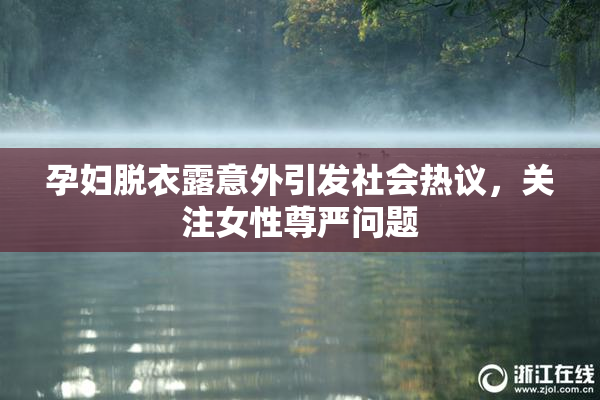 孕妇脱衣露意外引发社会热议，关注女性尊严问题