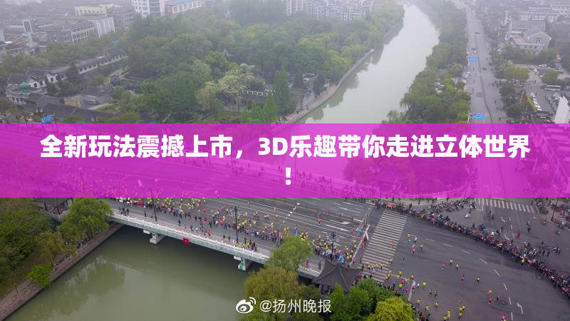 全新玩法震撼上市，3D乐趣带你走进立体世界！