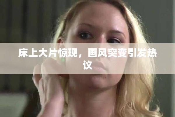 床上大片惊现，画风突变引发热议