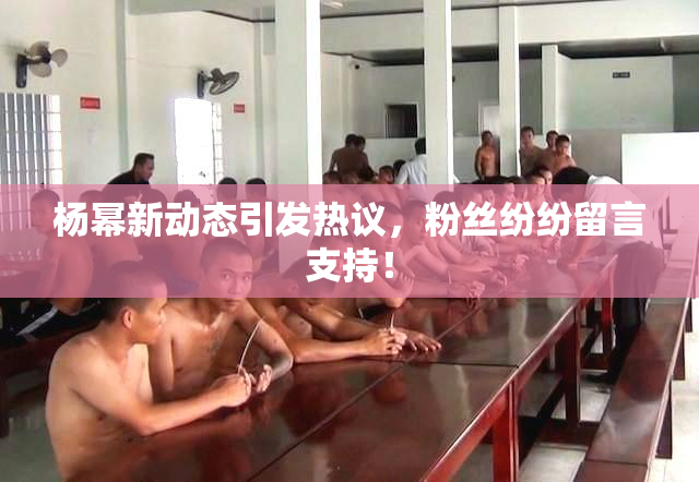 杨幂新动态引发热议，粉丝纷纷留言支持！