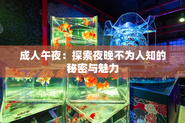 成人午夜：探索夜晚不为人知的秘密与魅力