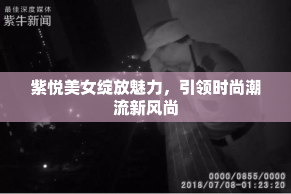 紫悦美女绽放魅力，引领时尚潮流新风尚