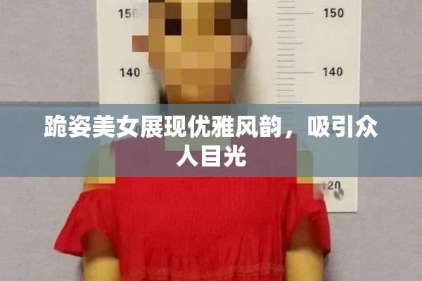 跪姿美女展现优雅风韵，吸引众人目光