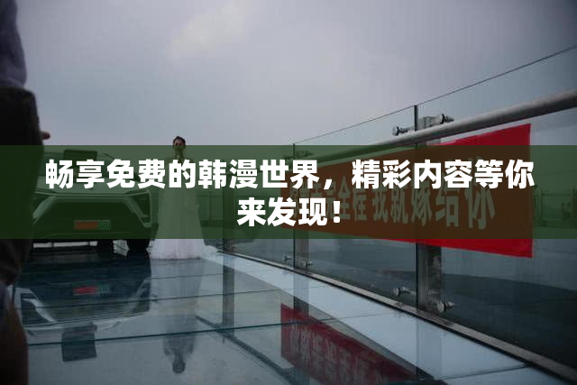 畅享免费的韩漫世界，精彩内容等你来发现！