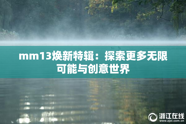 mm13焕新特辑：探索更多无限可能与创意世界
