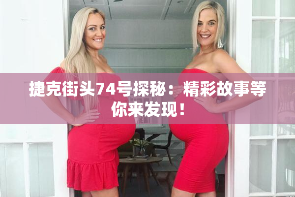捷克街头74号探秘：精彩故事等你来发现！