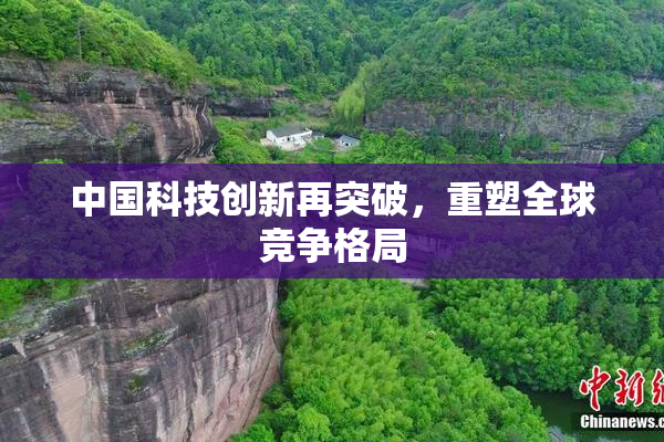 中国科技创新再突破，重塑全球竞争格局