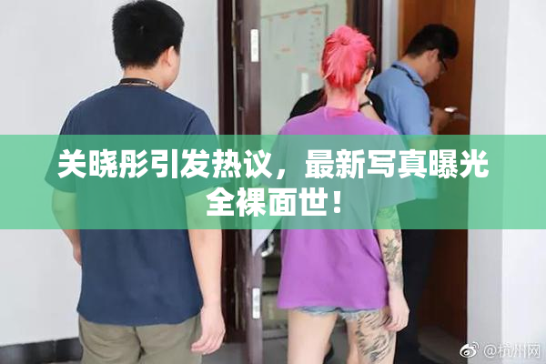 关晓彤引发热议，最新写真曝光全裸面世！
