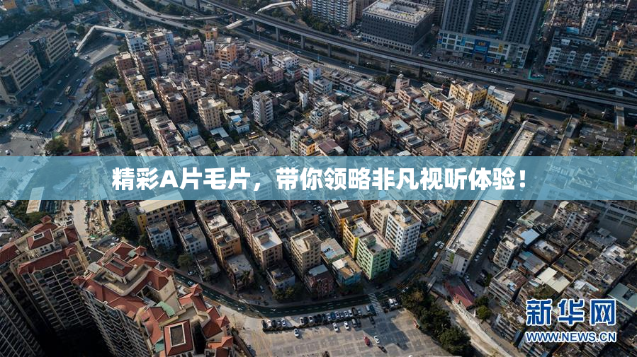 精彩A片毛片，带你领略非凡视听体验！