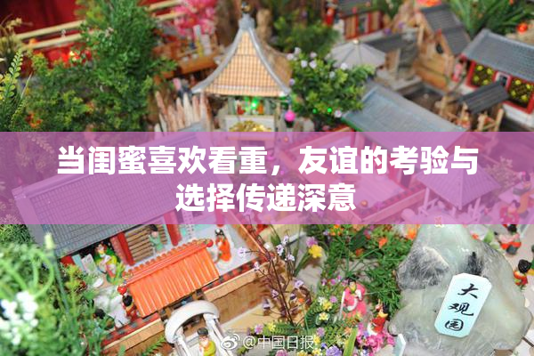 当闺蜜喜欢看重，友谊的考验与选择传递深意
