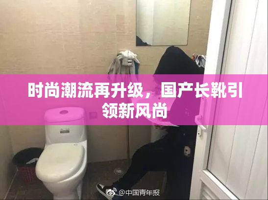 时尚潮流再升级，国产长靴引领新风尚