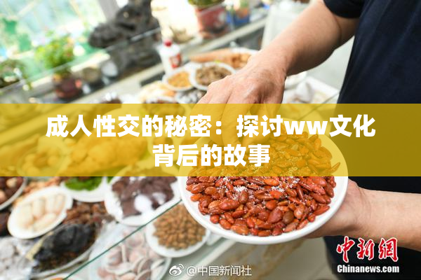 成人性交的秘密：探讨ww文化背后的故事