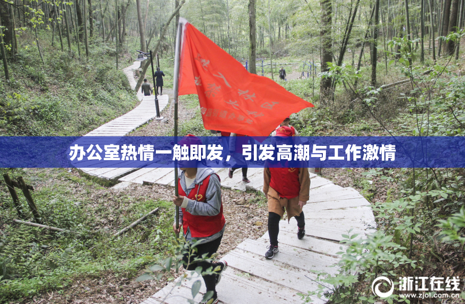 办公室热情一触即发，引发高潮与工作激情
