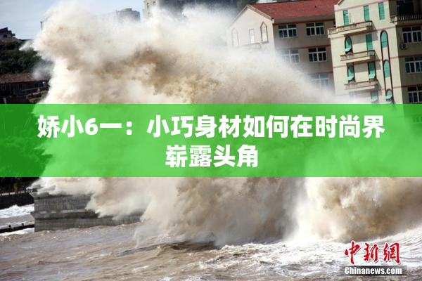娇小6一：小巧身材如何在时尚界崭露头角