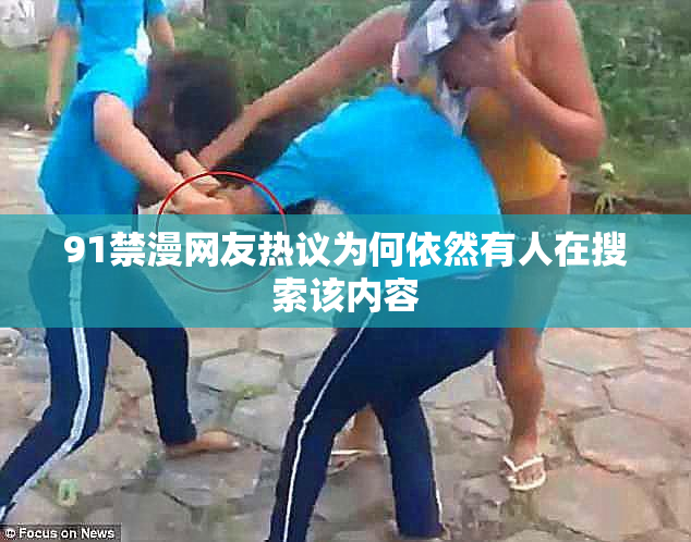 91禁漫网友热议为何依然有人在搜索该内容