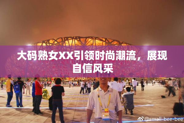 大码熟女XX引领时尚潮流，展现自信风采