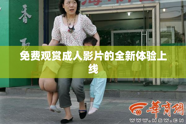 免费观赏成人影片的全新体验上线