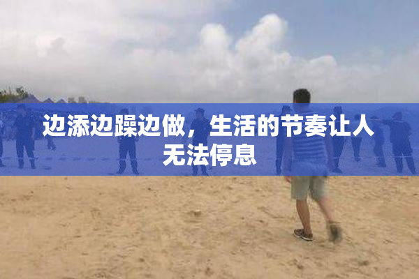 边添边躁边做，生活的节奏让人无法停息