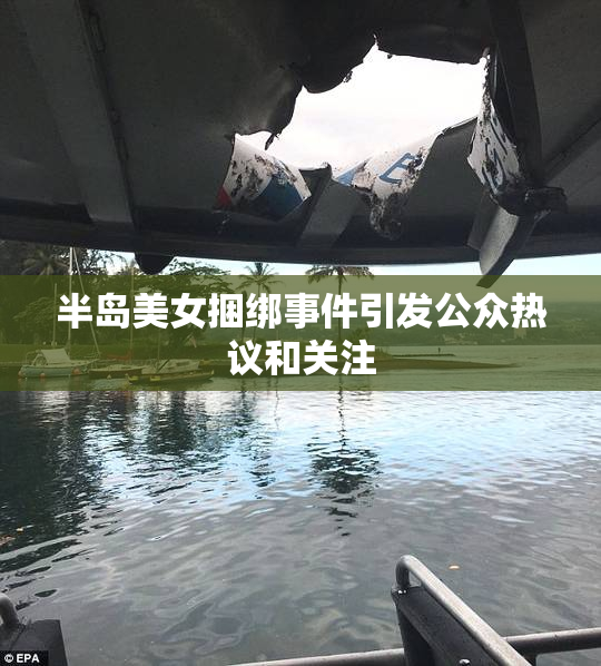 半岛美女捆绑事件引发公众热议和关注