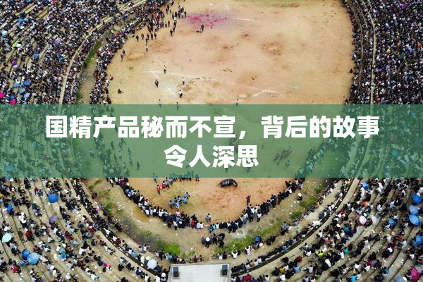 国精产品秘而不宣，背后的故事令人深思