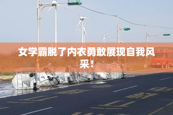 女学霸脱了内衣勇敢展现自我风采！