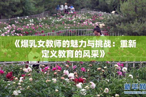 《爆乳女教师的魅力与挑战：重新定义教育的风采》