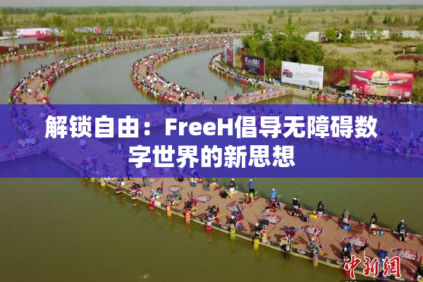 解锁自由：FreeH倡导无障碍数字世界的新思想