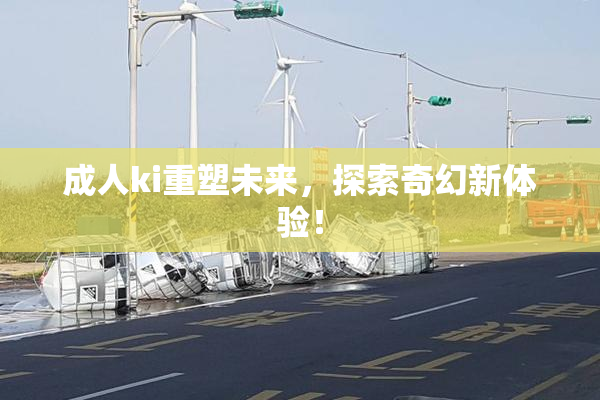 成人ki重塑未来，探索奇幻新体验！