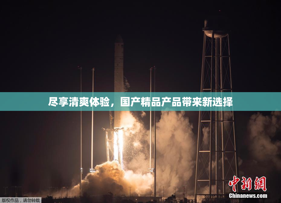 尽享清爽体验，国产精品产品带来新选择