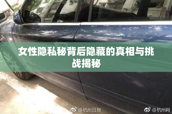 女性隐私秘背后隐藏的真相与挑战揭秘