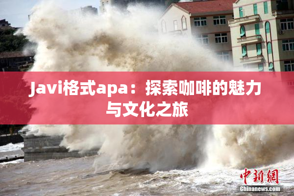 Javi格式apa：探索咖啡的魅力与文化之旅