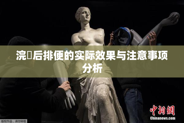 浣腸后排便的实际效果与注意事项分析