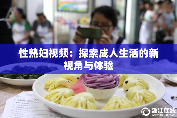性熟妇视频：探索成人生活的新视角与体验