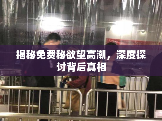 揭秘免费秘欲望高潮，深度探讨背后真相