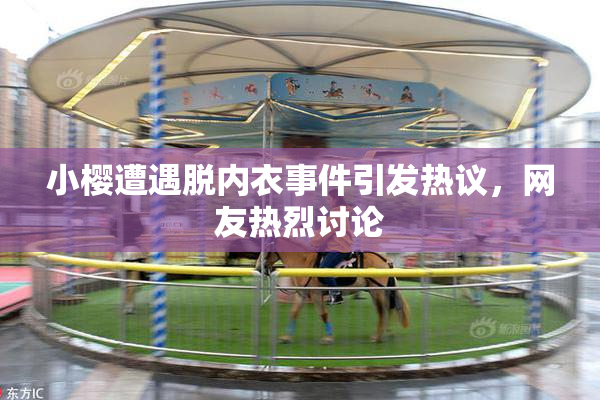 小樱遭遇脱内衣事件引发热议，网友热烈讨论