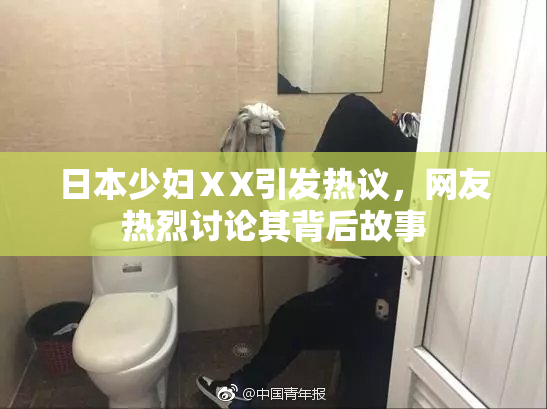 日本少妇ⅩX引发热议，网友热烈讨论其背后故事