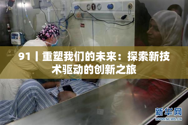 91丨重塑我们的未来：探索新技术驱动的创新之旅